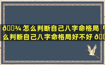 🌾 怎么判断自己八字命格局「怎么判断自己八字命格局好不好 🐘 」